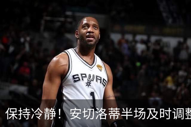 保持冷静！安切洛蒂半场及时调整 大赛经验是宝贵财富