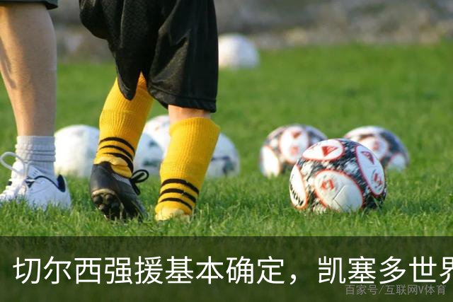 切尔西强援基本确定，凯塞多世界杯高光表现，蓝军积极备战新赛季