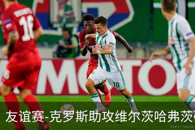 友谊赛-克罗斯助攻维尔茨哈弗茨破门 德国2-0法国