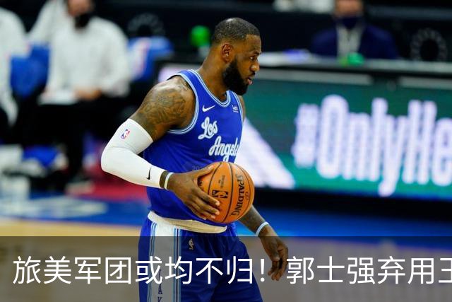 旅美军团或均不归！郭士强弃用王俊杰寒人心 就看赵睿周琦状态了