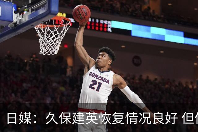 日媒：久保建英恢复情况良好 但仍或缺席与巴西的淘汰赛