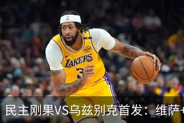 民主刚果VS乌兹别克首发：维萨+巴坎布 胡桑诺夫领军