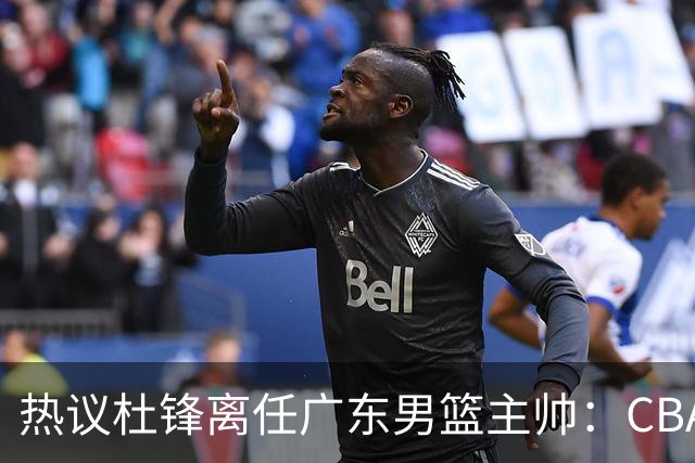 热议杜锋离任广东男篮主帅：CBA生涯执教大圆满 球迷祝福一切顺利