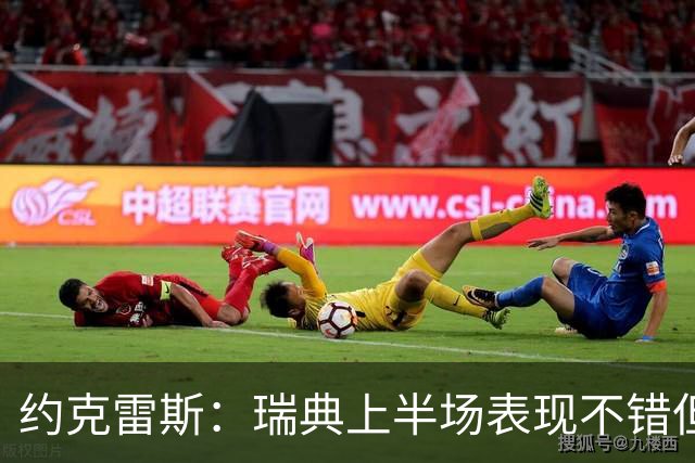 约克雷斯：瑞典上半场表现不错但缺少运气，我被肘击但没有判罚
