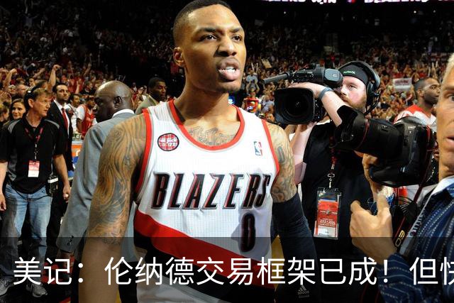 美记：伦纳德交易框架已成！但快船想加上谢德或年份较远的首轮签
