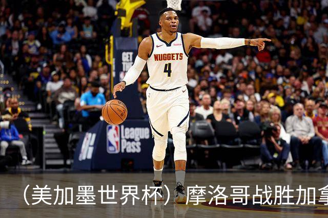 （美加墨世界杯）摩洛哥战胜加拿大 连续两届世界杯闯入八强