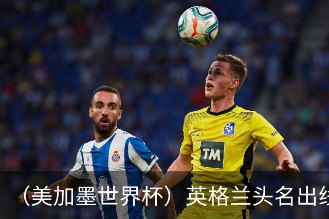 （美加墨世界杯）英格兰头名出线 克罗地亚战胜加纳