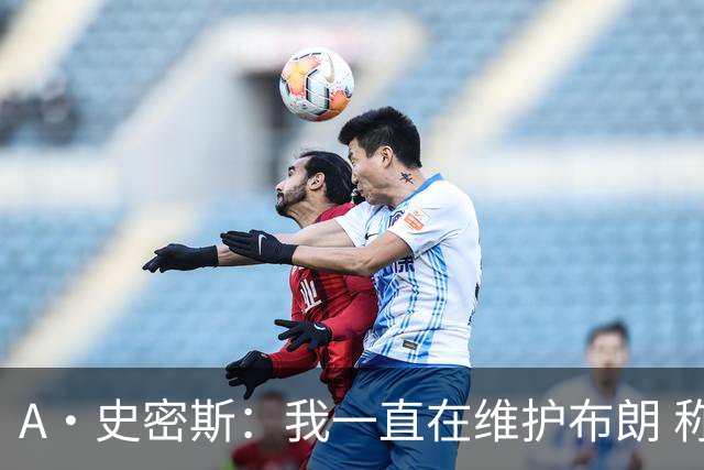 A·史密斯：我一直在维护布朗 称赞他是超级巨星级别的天赋