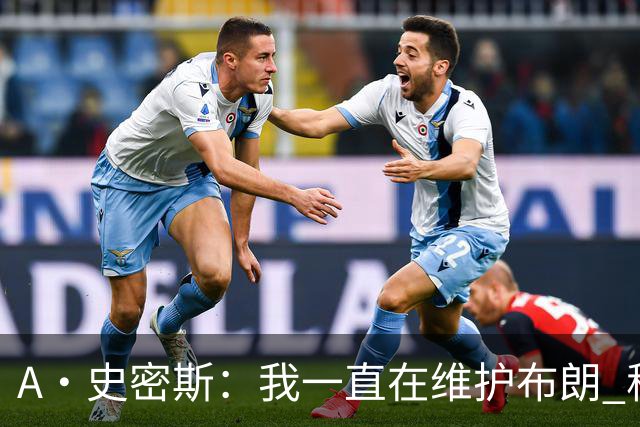 A·史密斯：我一直在维护布朗 称赞他是超级巨星级别的天赋